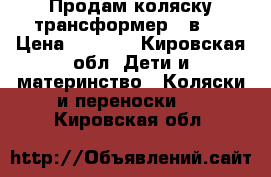 Продам коляску трансформер 3 в 1 › Цена ­ 8 000 - Кировская обл. Дети и материнство » Коляски и переноски   . Кировская обл.